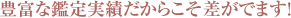 豊富な鑑定実績だからこそ差がでます！