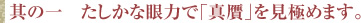 其の一　たしかな眼力で「真贋」を見極めます。