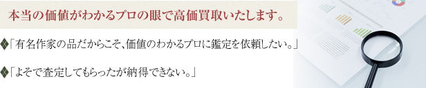 本当の価値がわかるプロの眼で高価買取いたします。